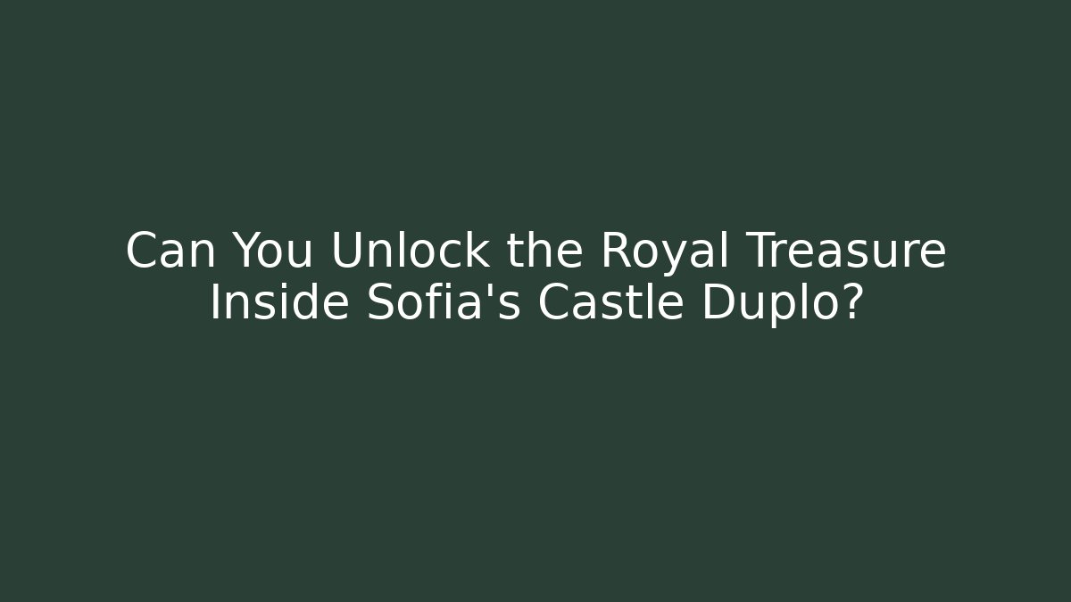 Can You Unlock the Royal Treasure Inside Sofia’s Castle Duplo? - Boomer Naturals