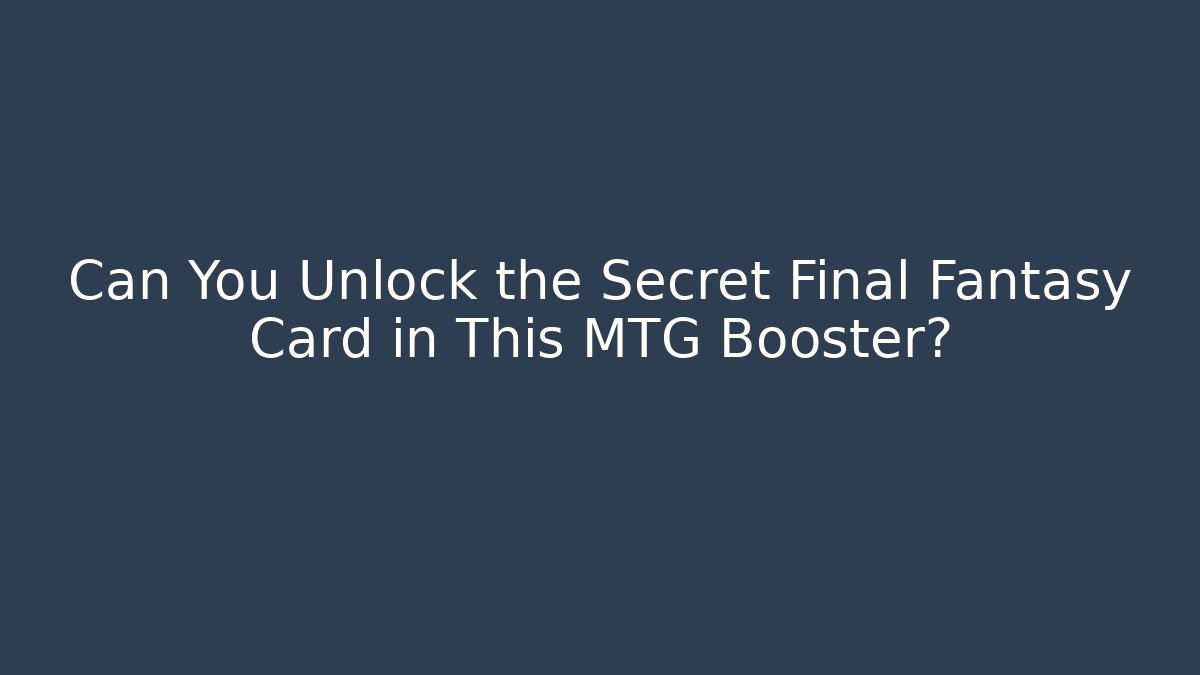 Can You Unlock the Secret Final Fantasy Card in This MTG Booster?