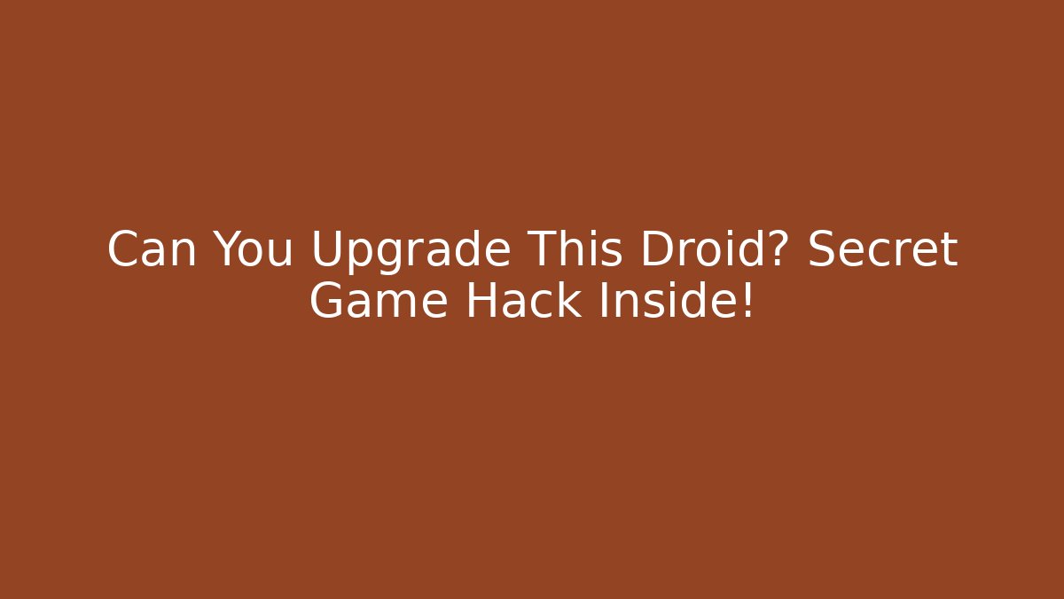 Can You Upgrade This Droid? Secret Game Hack Inside!