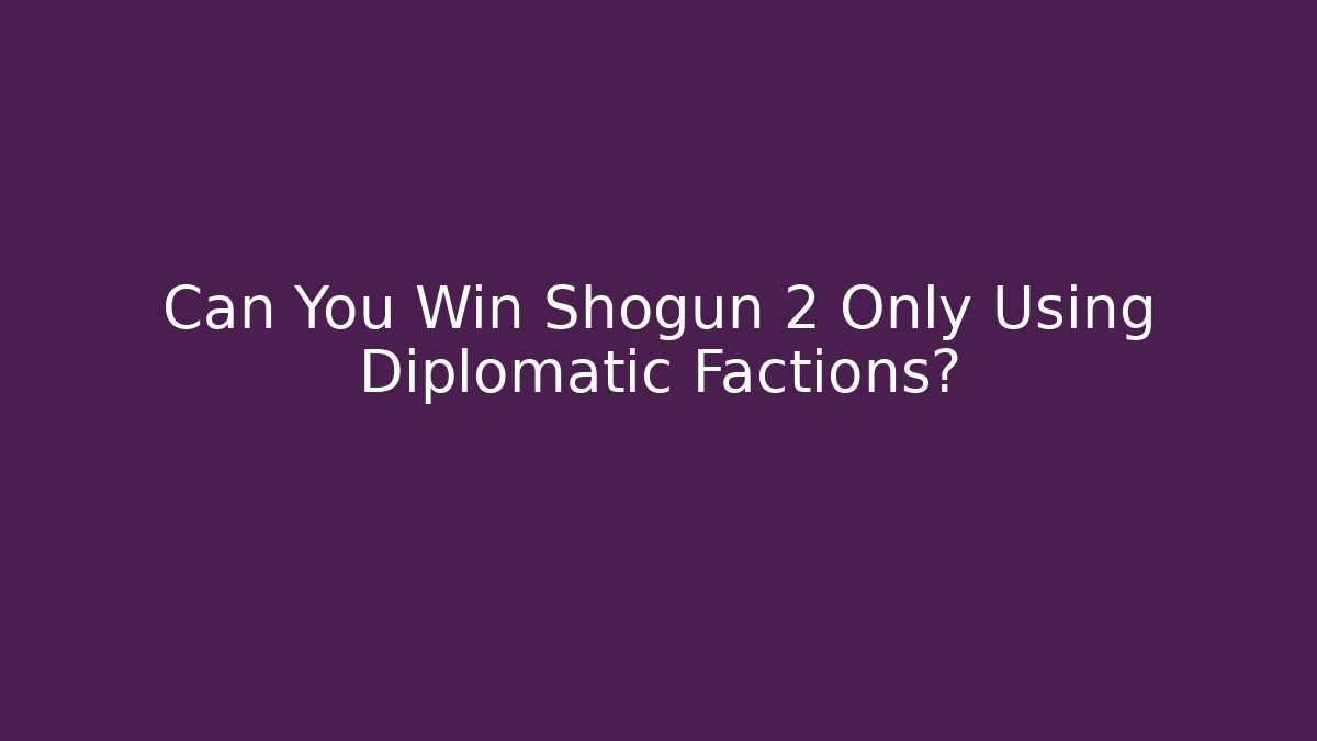 Can You Win Shogun 2 Only Using Diplomatic Factions?