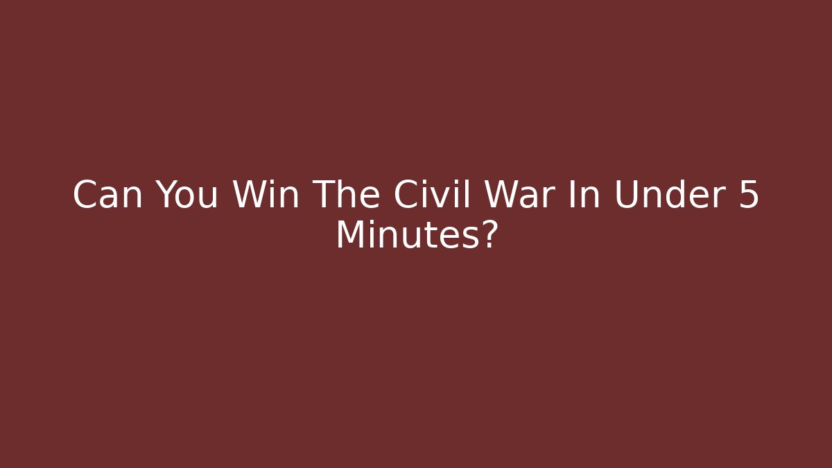 Can You Win The Civil War In Under 5 Minutes?