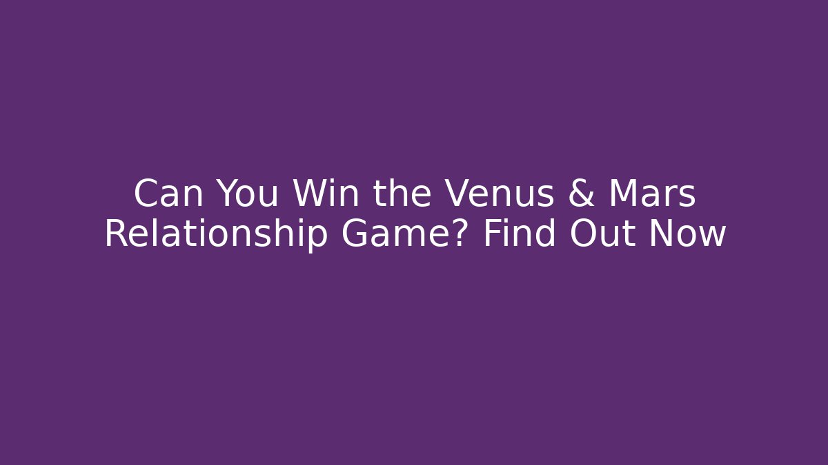 Can You Win the Venus & Mars Relationship Game? Find Out Now