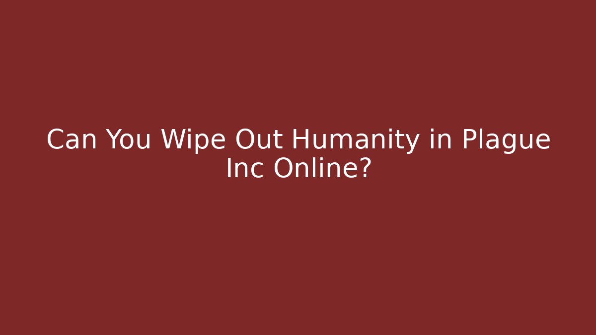 Can You Wipe Out Humanity in Plague Inc Online?