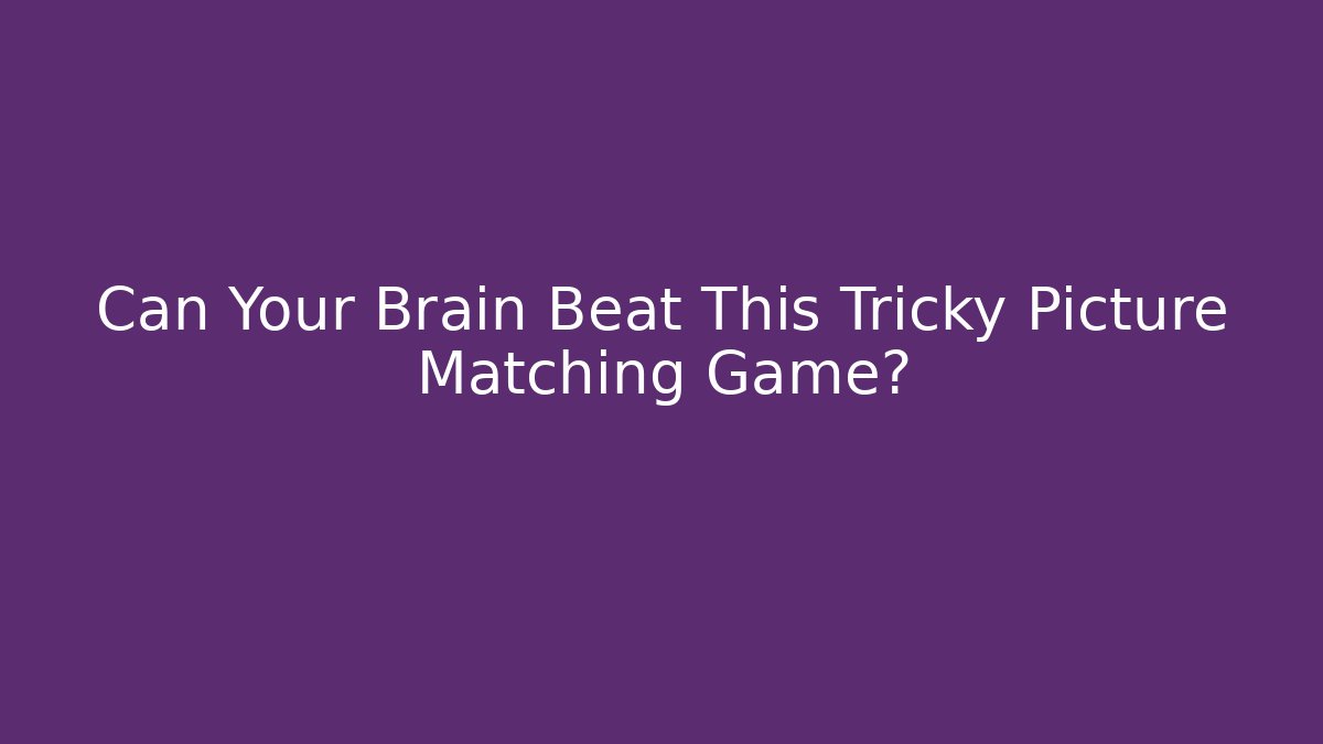 Can Your Brain Beat This Tricky Picture Matching Game?