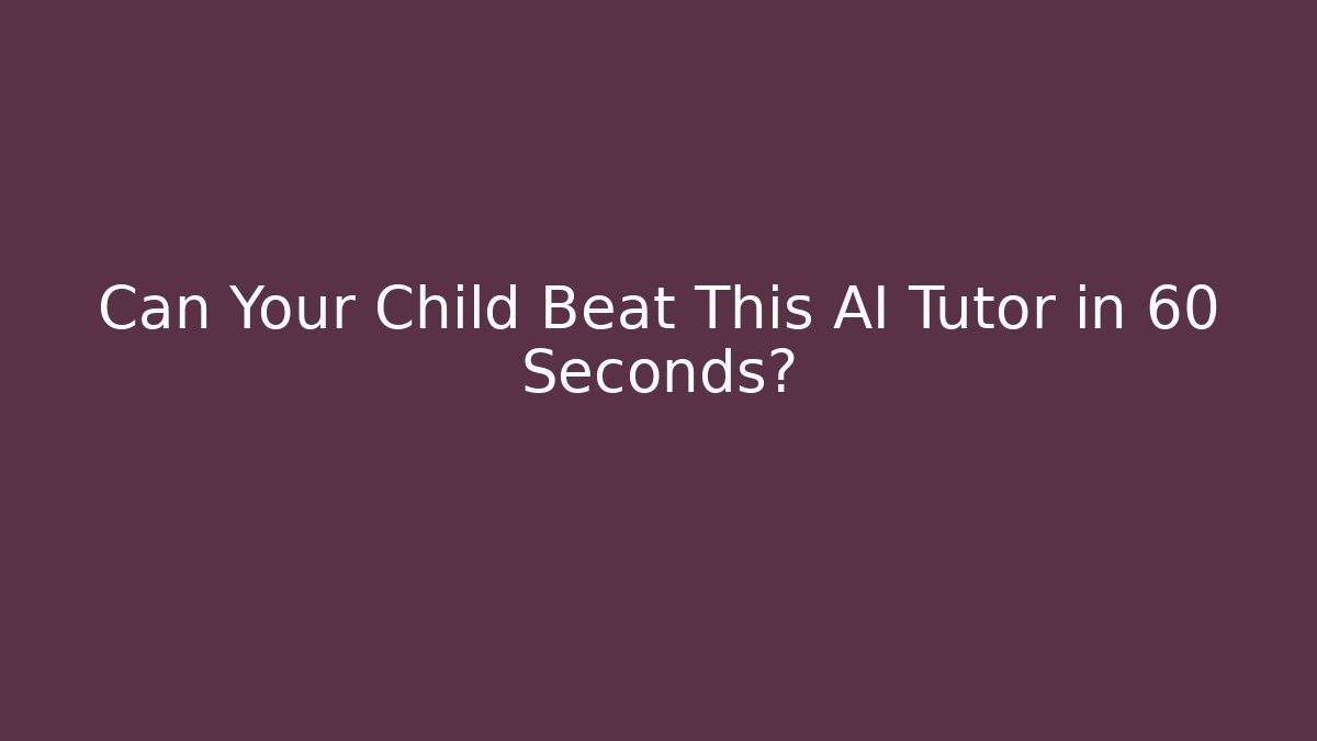 Can Your Child Beat This AI Tutor in 60 Seconds?