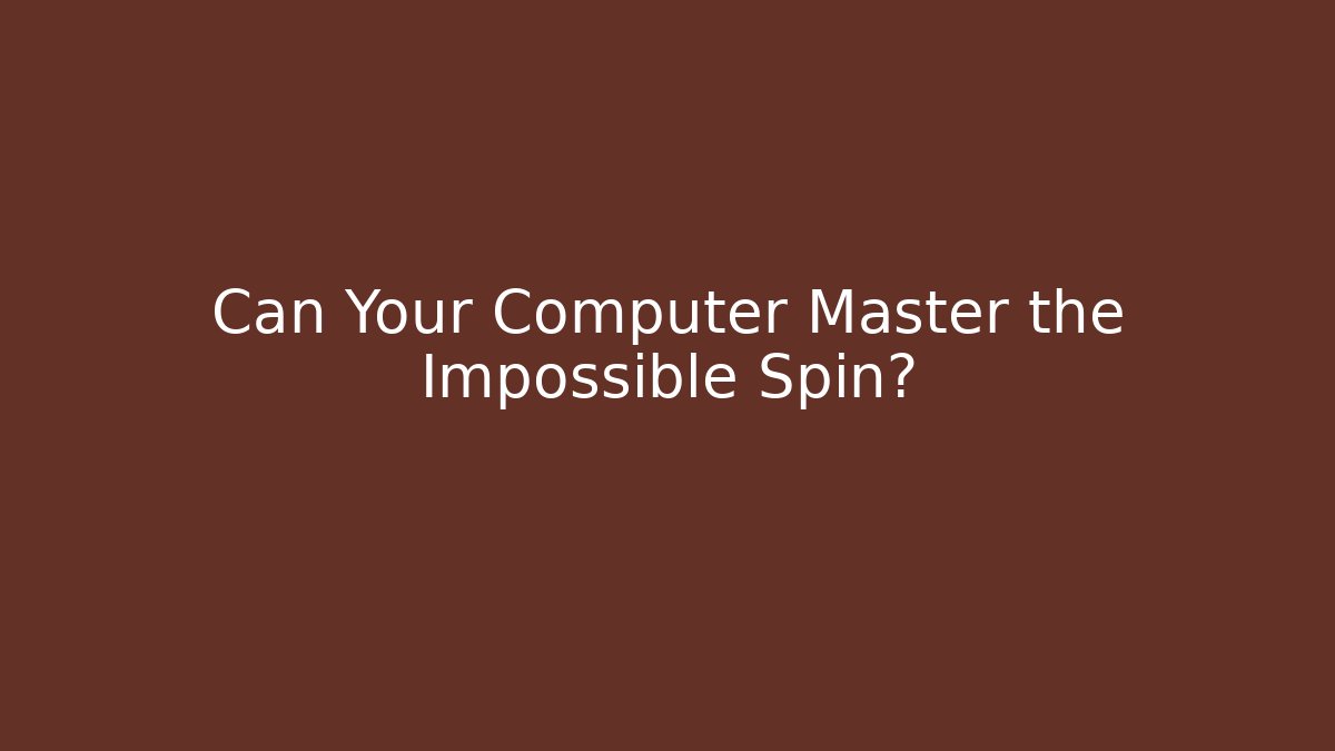 Can Your Computer Master the Impossible Spin?