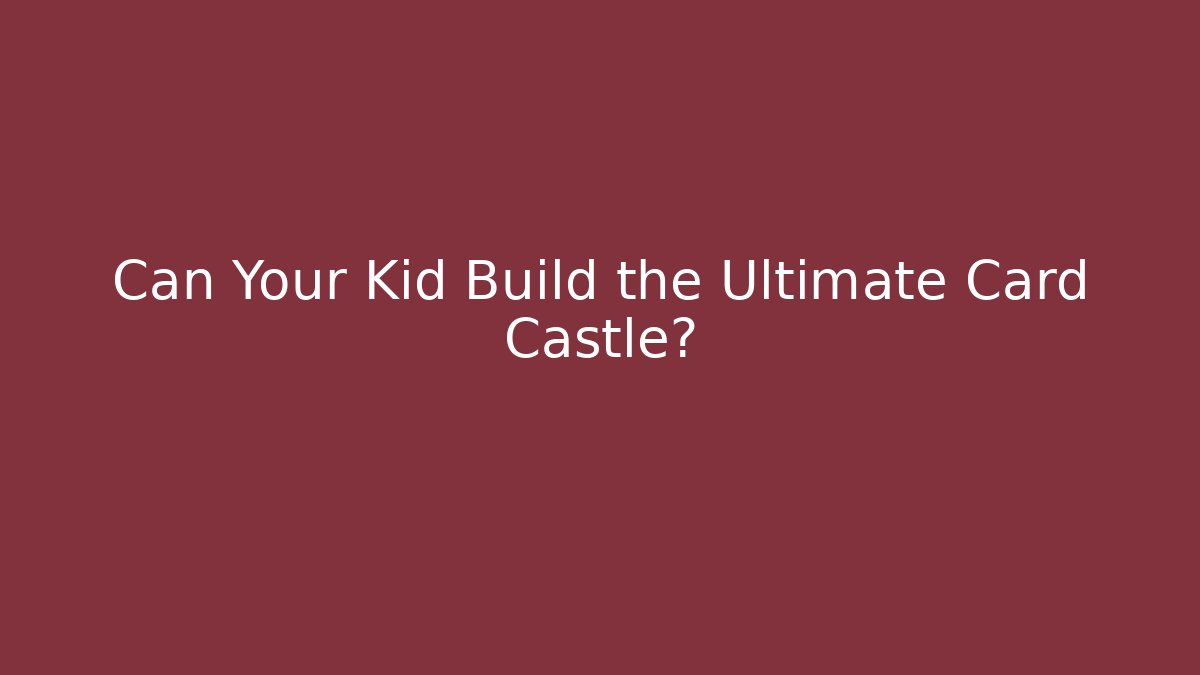Can Your Kid Build the Ultimate Card Castle?