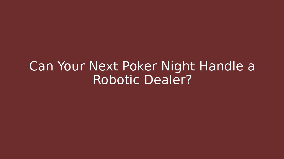 Can Your Next Poker Night Handle a Robotic Dealer?