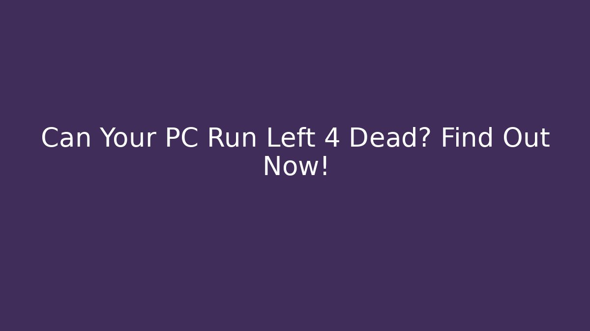 Can Your PC Run Left 4 Dead? Find Out Now!