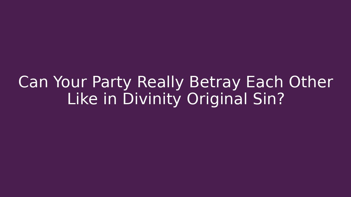 Can Your Party Really Betray Each Other Like in Divinity Original Sin?