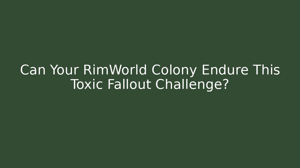 Can Your RimWorld Colony Endure This Toxic Fallout Challenge?
