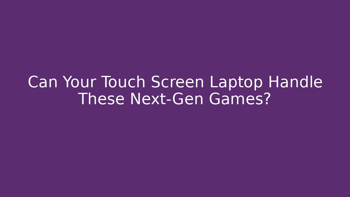 Can Your Touch Screen Laptop Handle These Next-Gen Games?