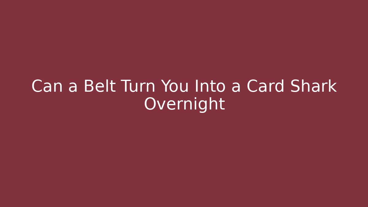 Can a Belt Turn You Into a Card Shark Overnight - Boomer Naturals