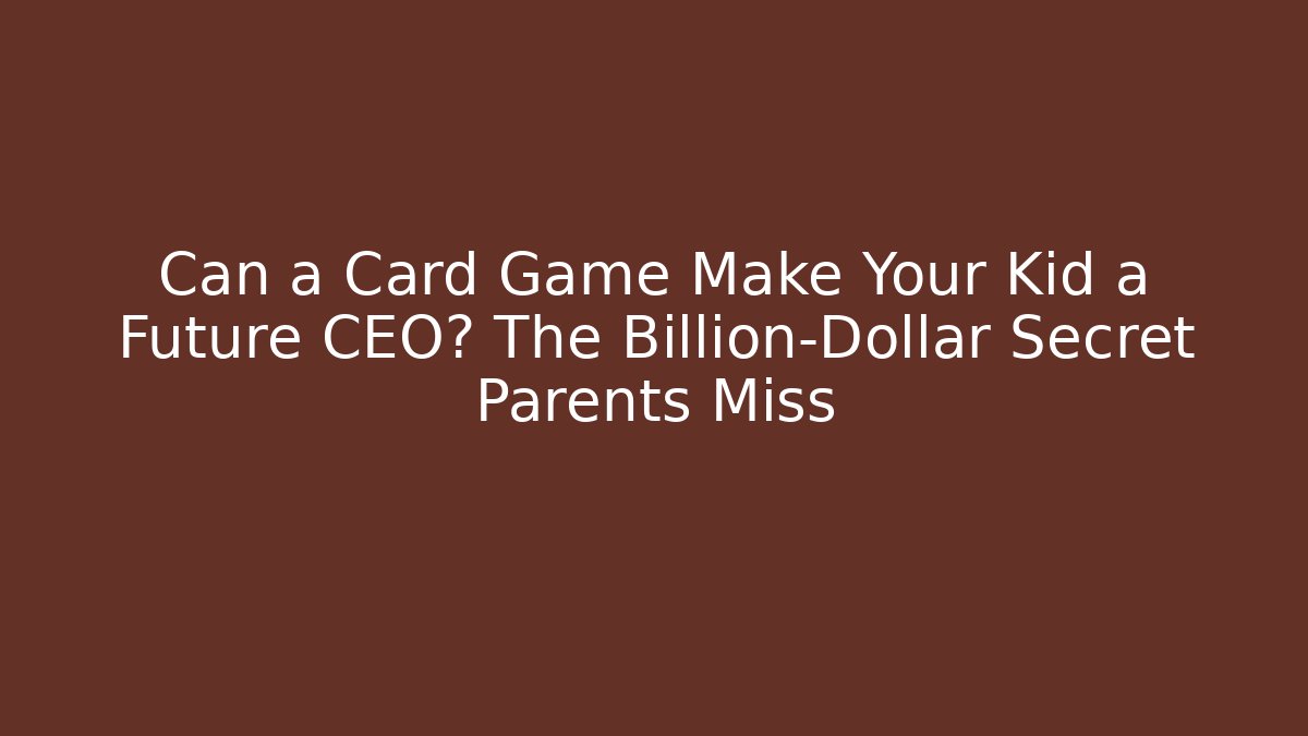 Can a Card Game Make Your Kid a Future CEO? The Billion-Dollar Secret Parents Miss