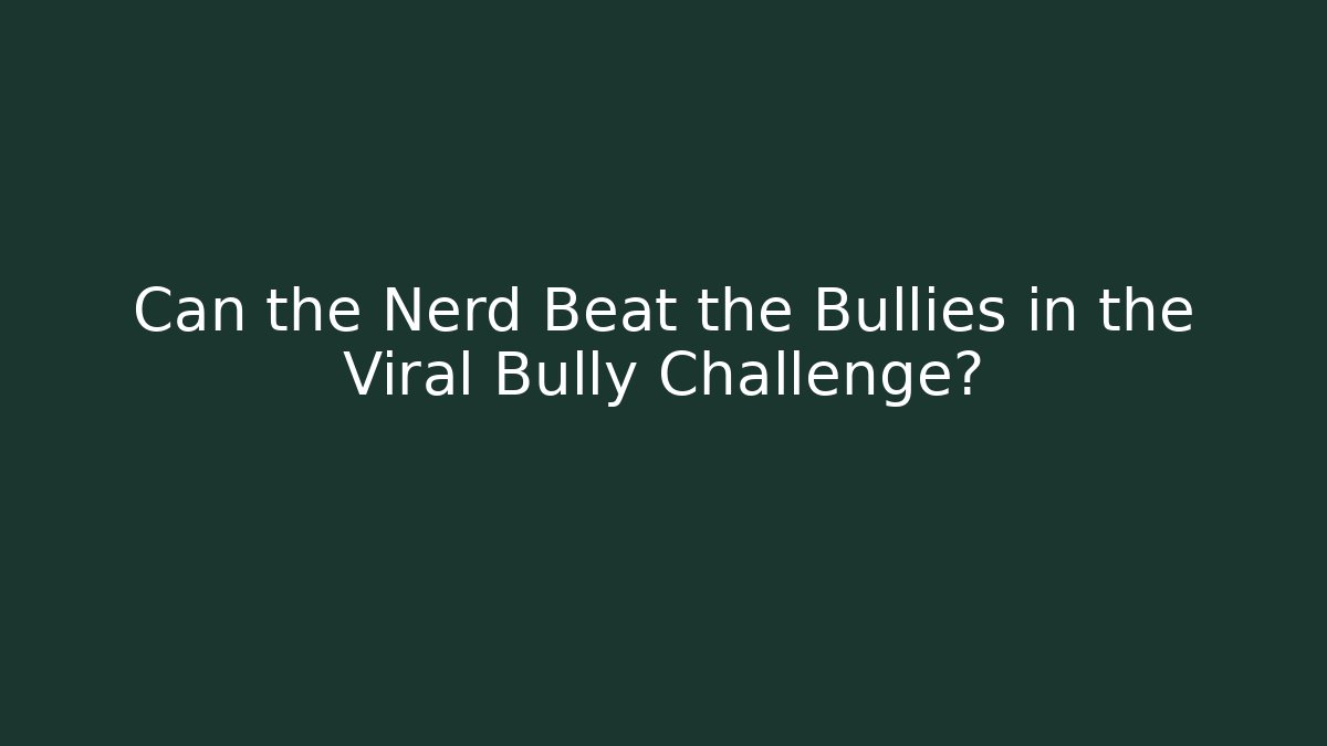 Can the Nerd Beat the Bullies in the Viral Bully Challenge?