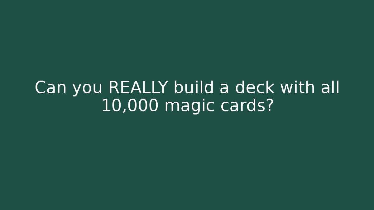 Can you REALLY build a deck with all 10,000 magic cards?