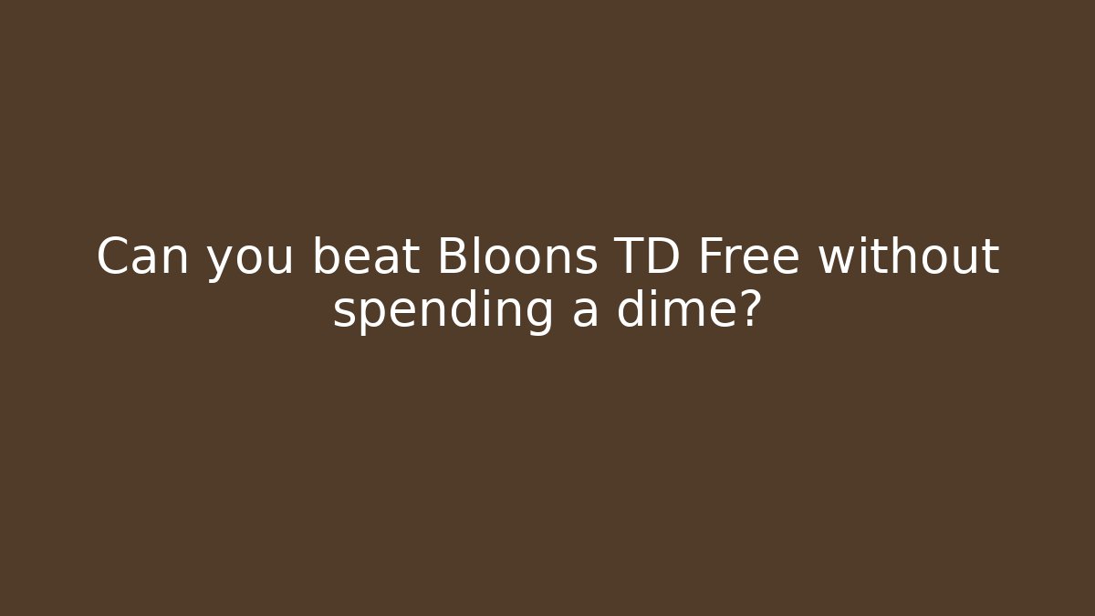 Can you beat Bloons TD Free without spending a dime?