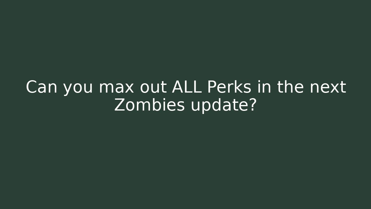 Can you max out ALL Perks in the next Zombies update?