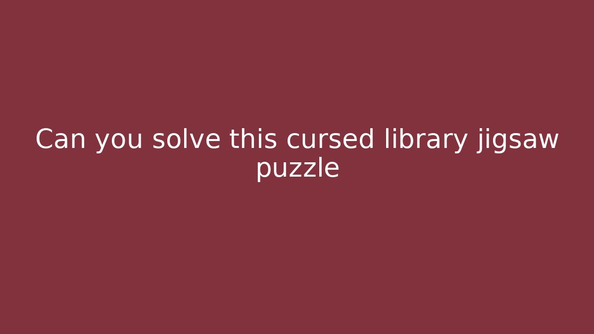 Can you solve this cursed library jigsaw puzzle