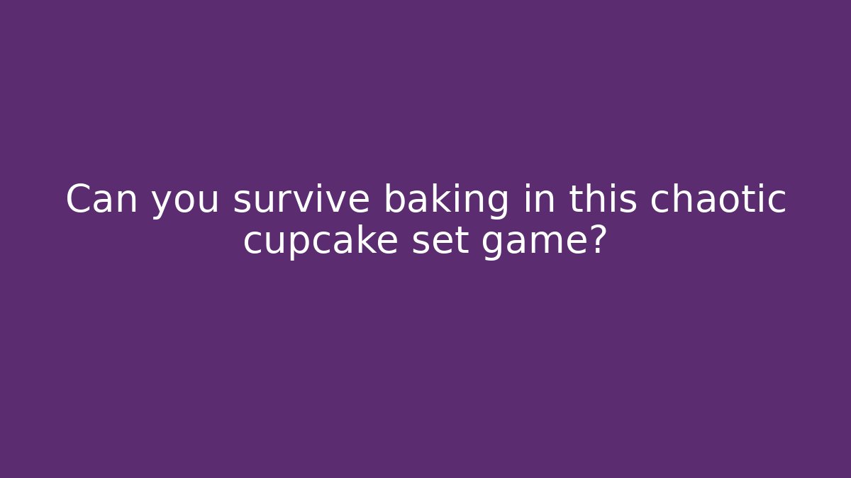 Can you survive baking in this chaotic cupcake set game?