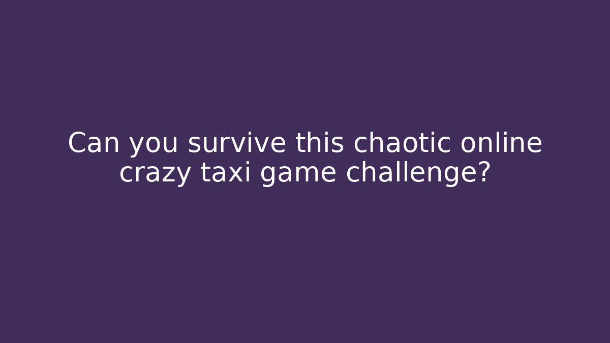 Can you survive this chaotic online crazy taxi game challenge?