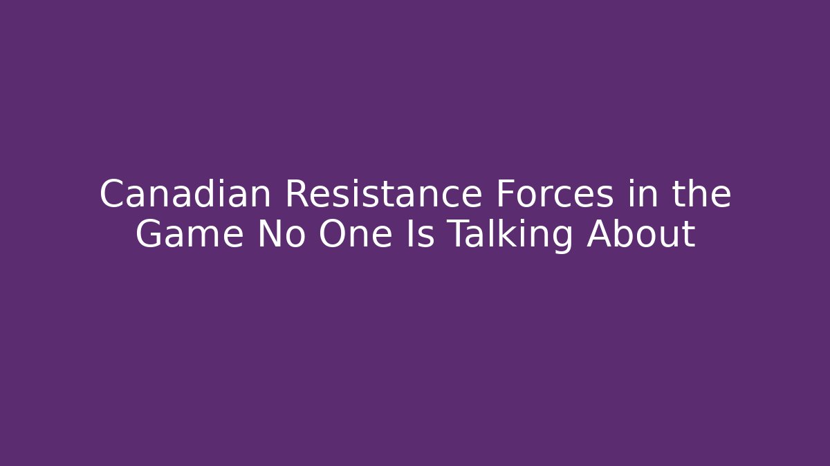 Canadian Resistance Forces in the Game No One Is Talking About