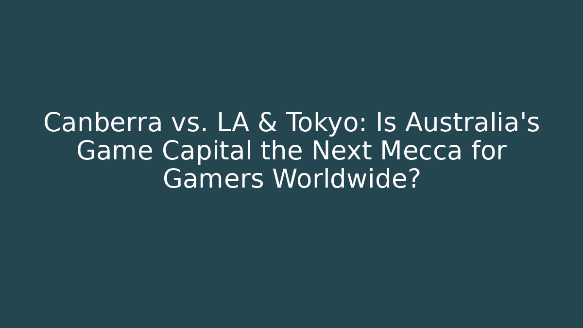 Canberra vs. LA & Tokyo: Is Australia’s Game Capital the Next Mecca for Gamers Worldwide?