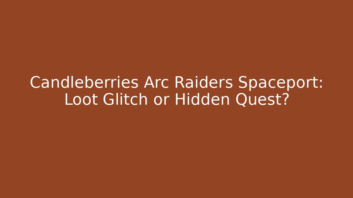 Candleberries Arc Raiders Spaceport: Loot Glitch or Hidden Quest?