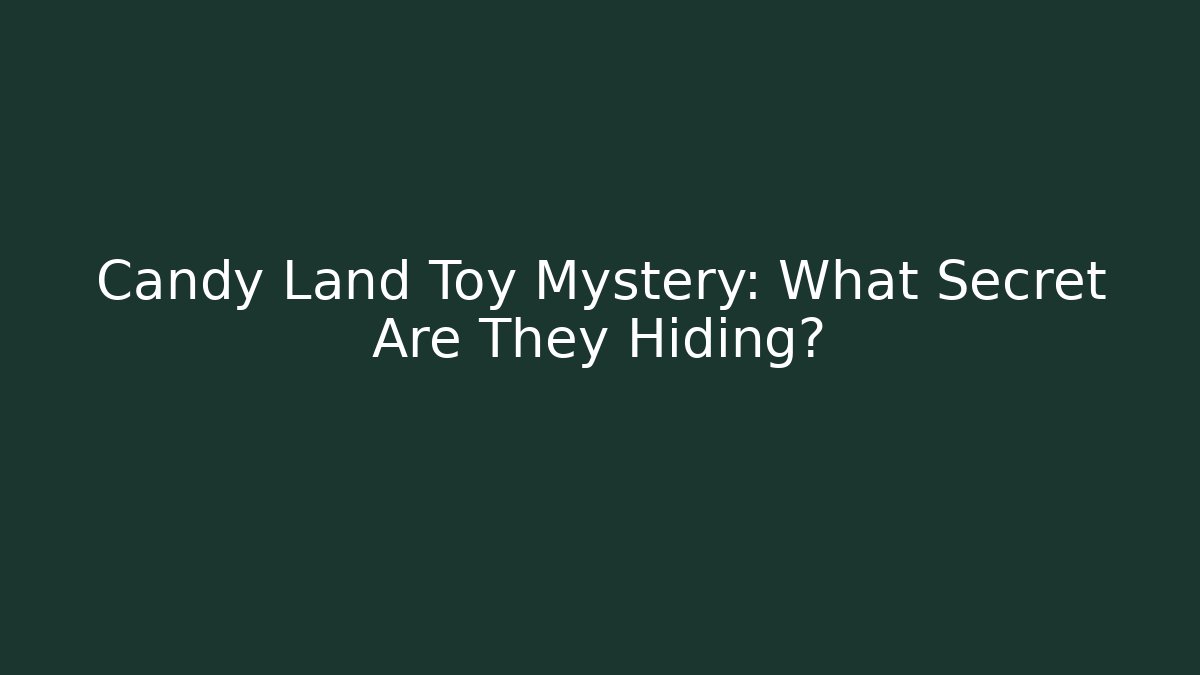 Candy Land Toy Mystery: What Secret Are They Hiding?
