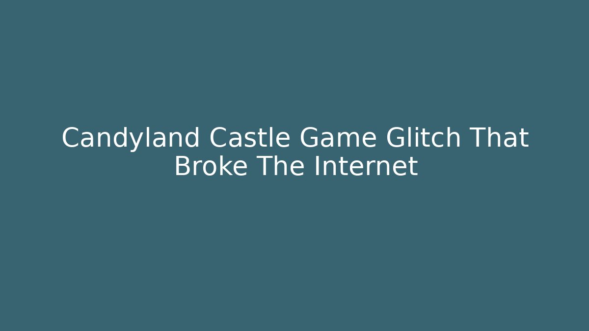 Candyland Castle Game Glitch That Broke The Internet