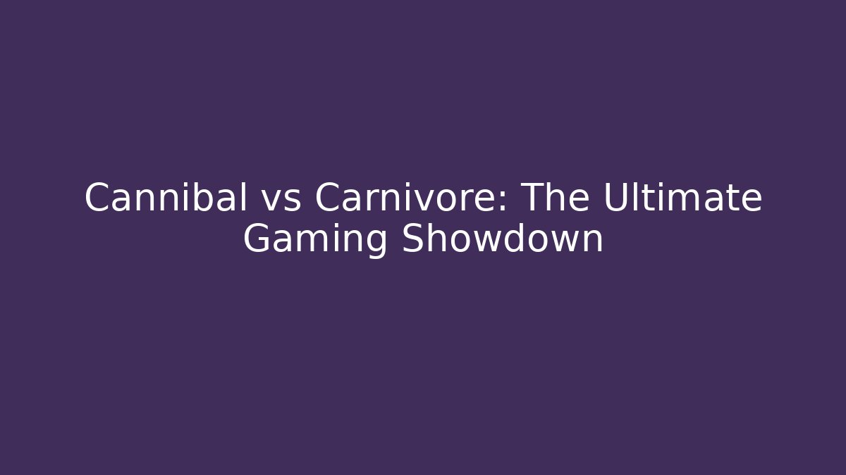 Cannibal vs Carnivore: The Ultimate Gaming Showdown