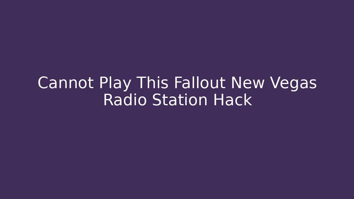 Cannot Play This Fallout New Vegas Radio Station Hack