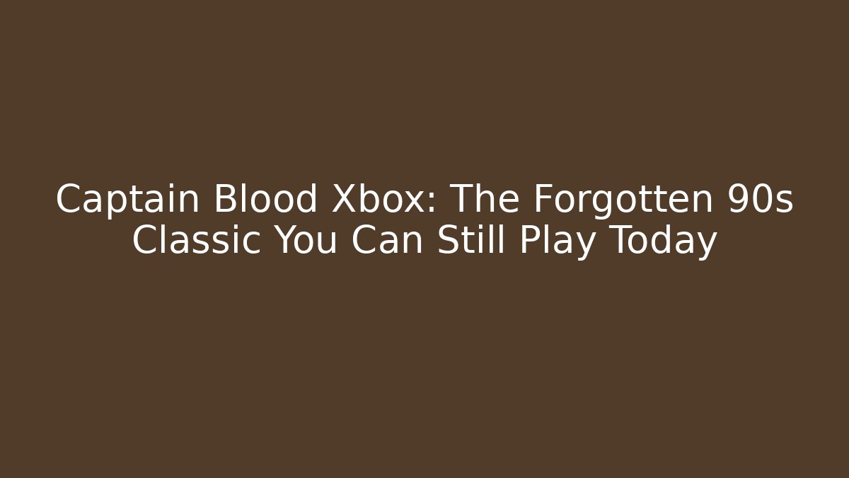 Captain Blood Xbox: The Forgotten 90s Classic You Can Still Play Today