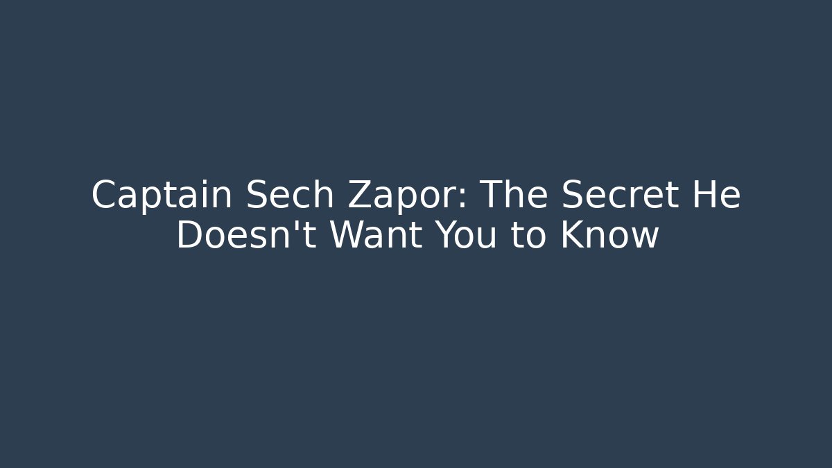 Captain Sech Zapor: The Secret He Doesn't Want You to Know