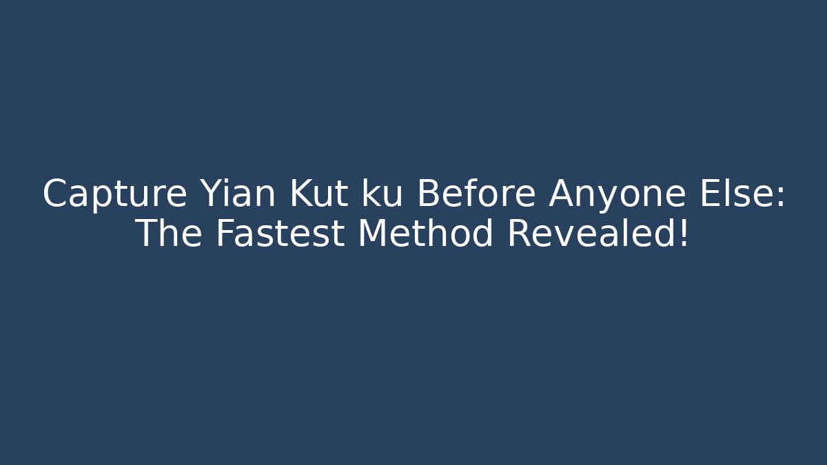 Capture Yian Kut ku Before Anyone Else: The Fastest Method Revealed! - Boomer Naturals