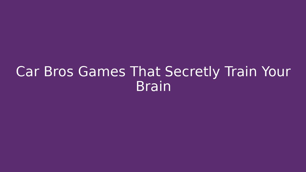 Car Bros Games That Secretly Train Your Brain - Boomer Naturals