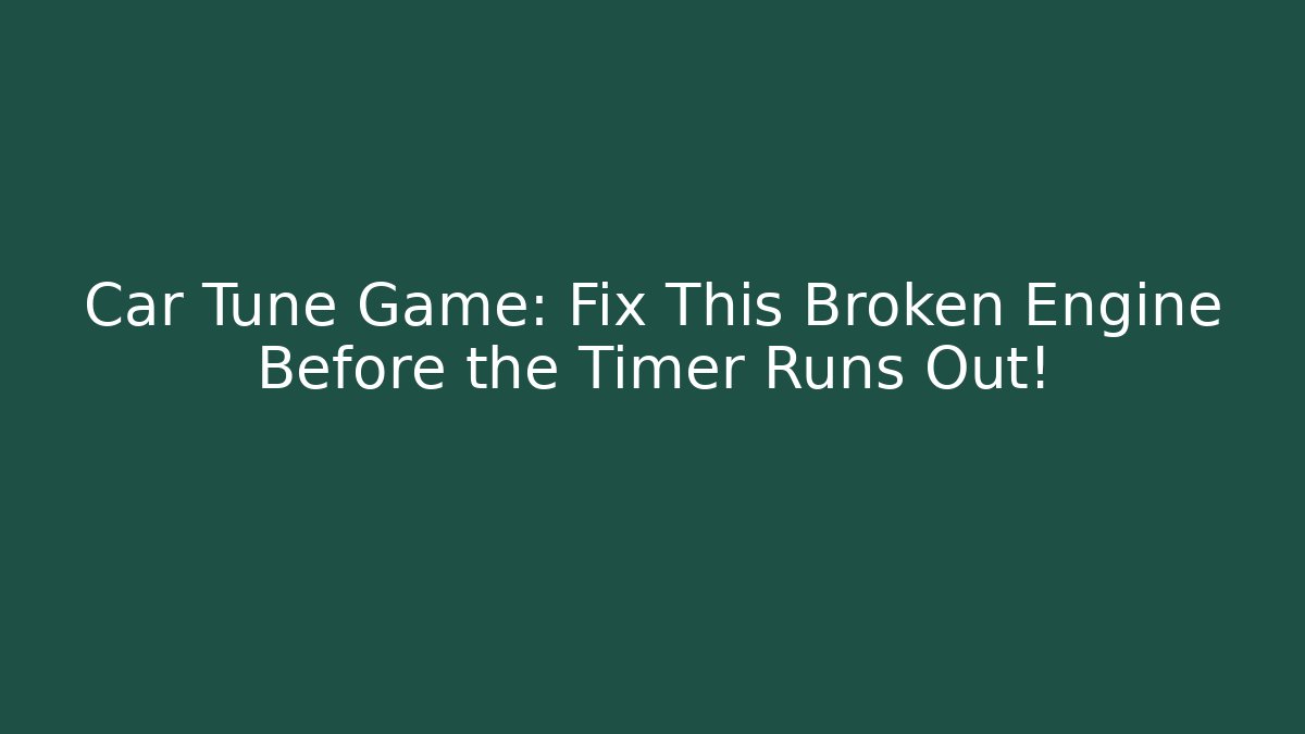 Car Tune Game: Fix This Broken Engine Before the Timer Runs Out!