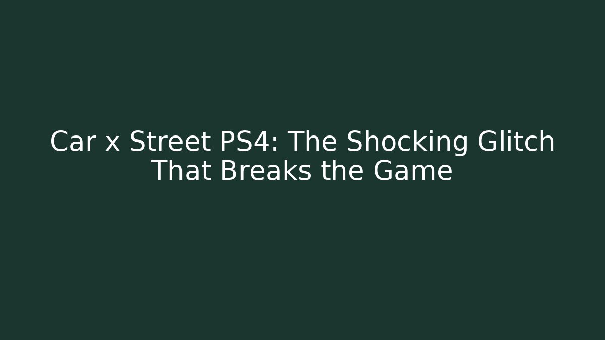 Car x Street PS4: The Shocking Glitch That Breaks the Game
