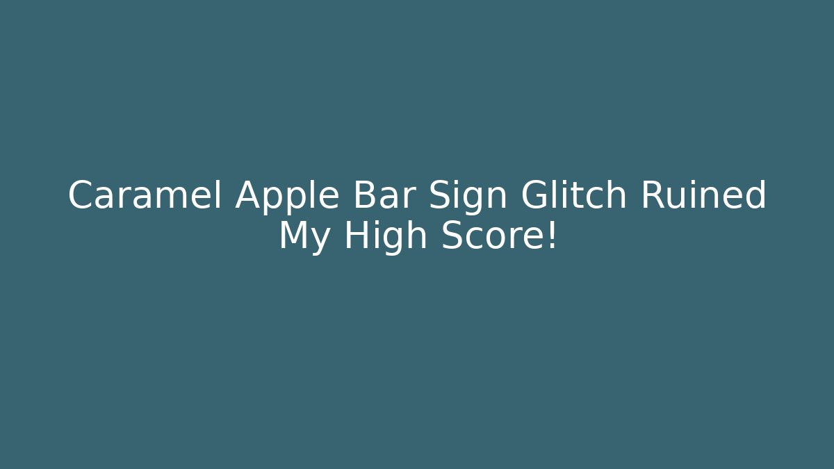 Caramel Apple Bar Sign Glitch Ruined My High Score!