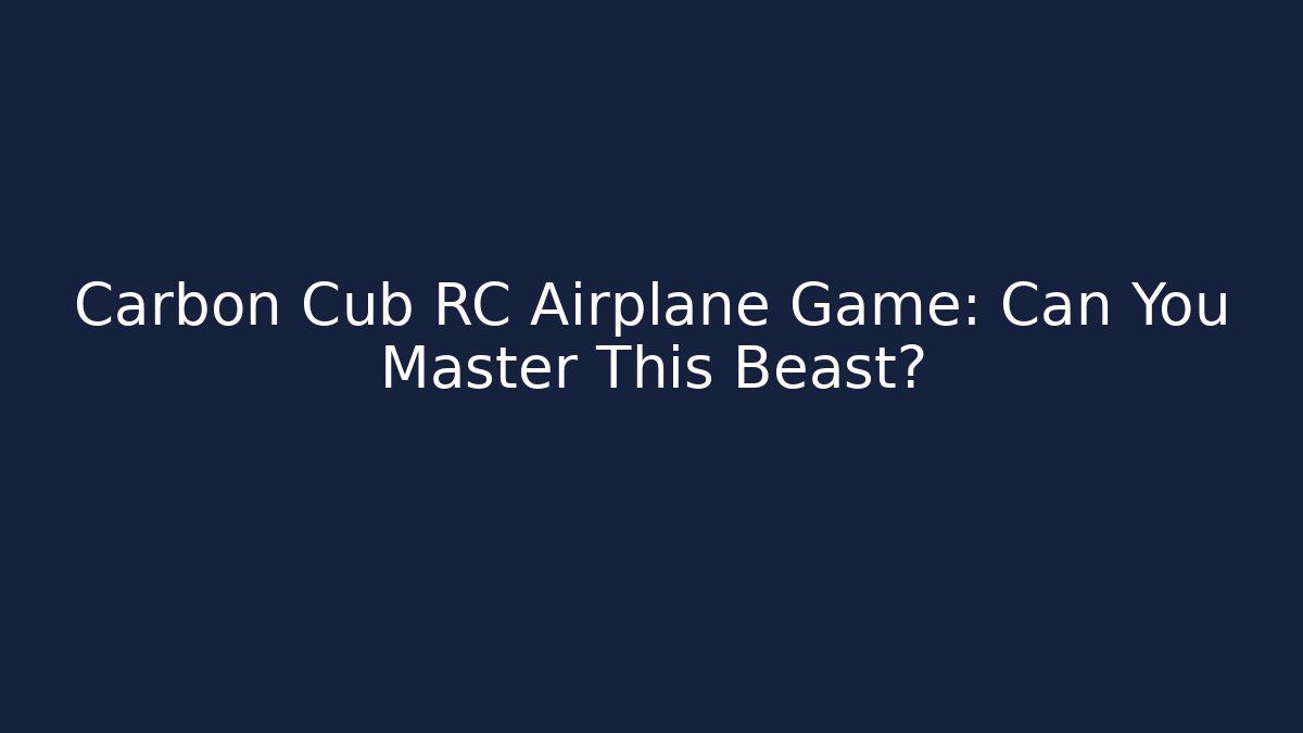 Carbon Cub RC Airplane Game: Can You Master This Beast?