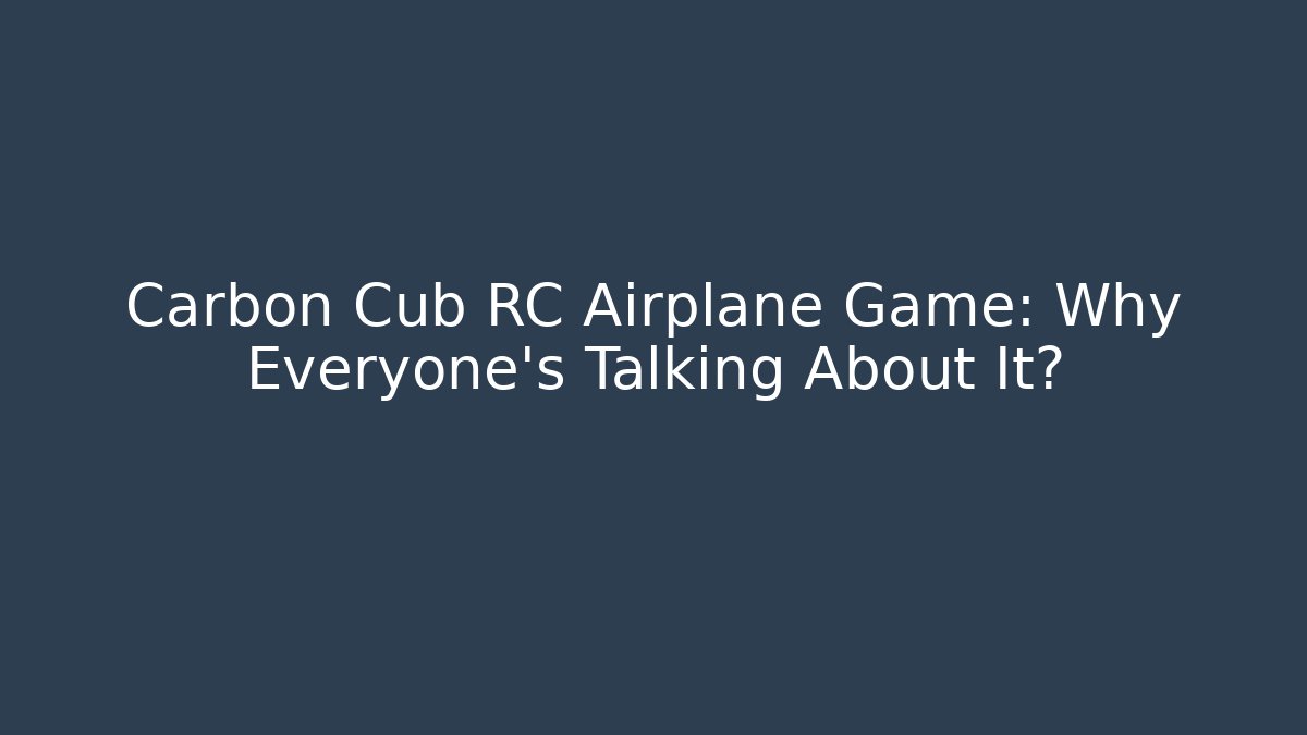 Carbon Cub RC Airplane Game: Why Everyone’s Talking About It?
