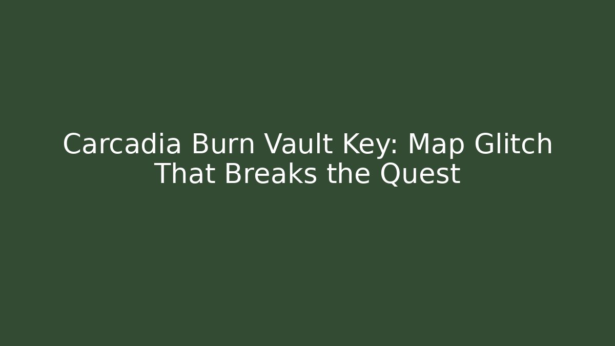 Carcadia Burn Vault Key: Map Glitch That Breaks the Quest