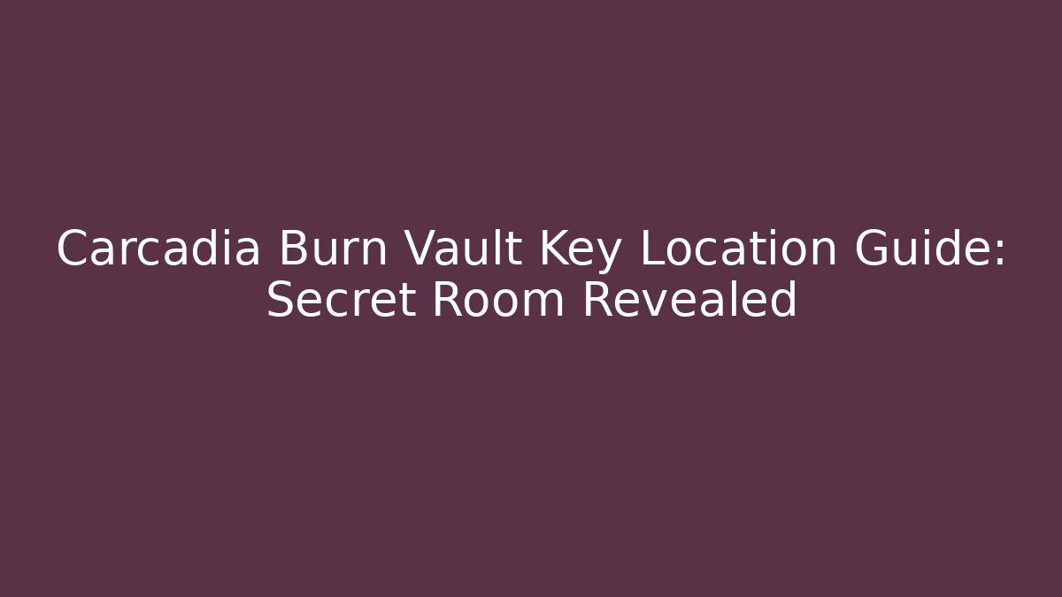 Carcadia Burn Vault Key Location Guide: Secret Room Revealed