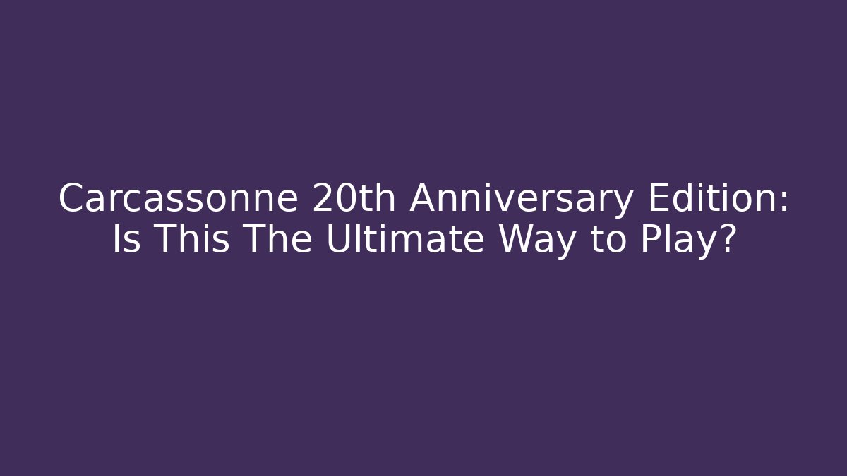 Carcassonne 20th Anniversary Edition: Is This The Ultimate Way to Play?