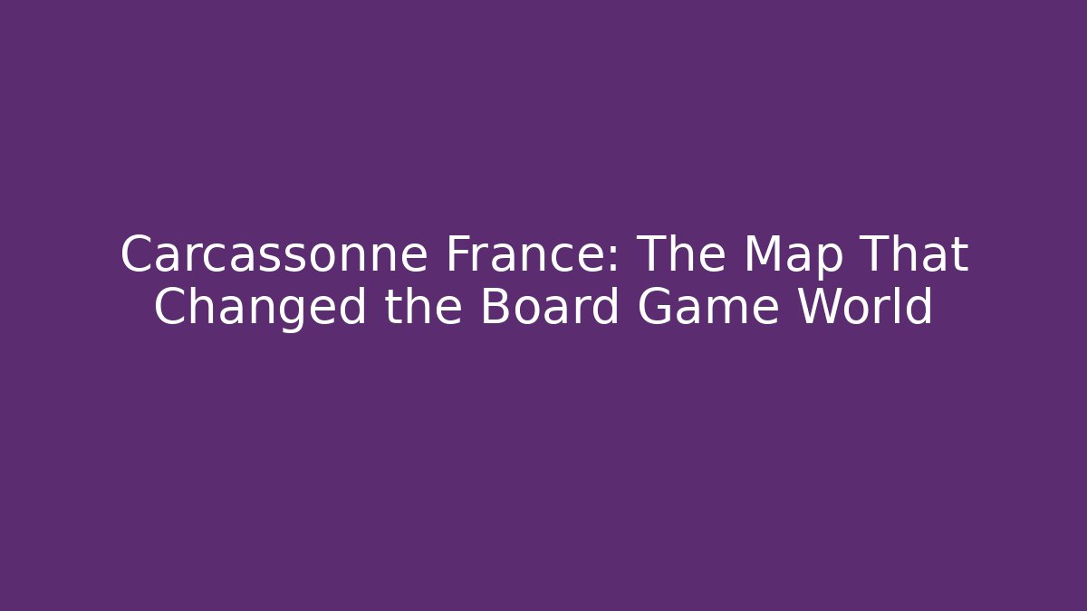Carcassonne France: The Map That Changed the Board Game World