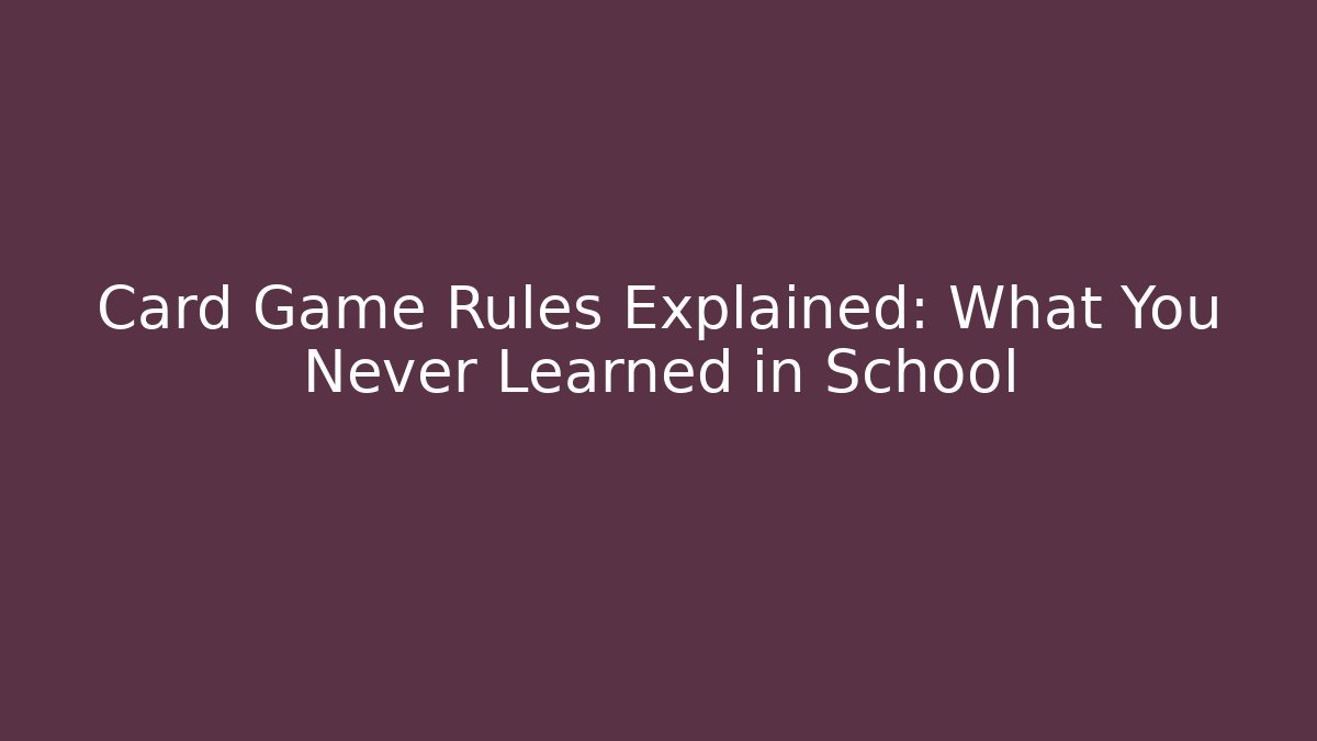 Card Game Rules Explained: What You Never Learned in School