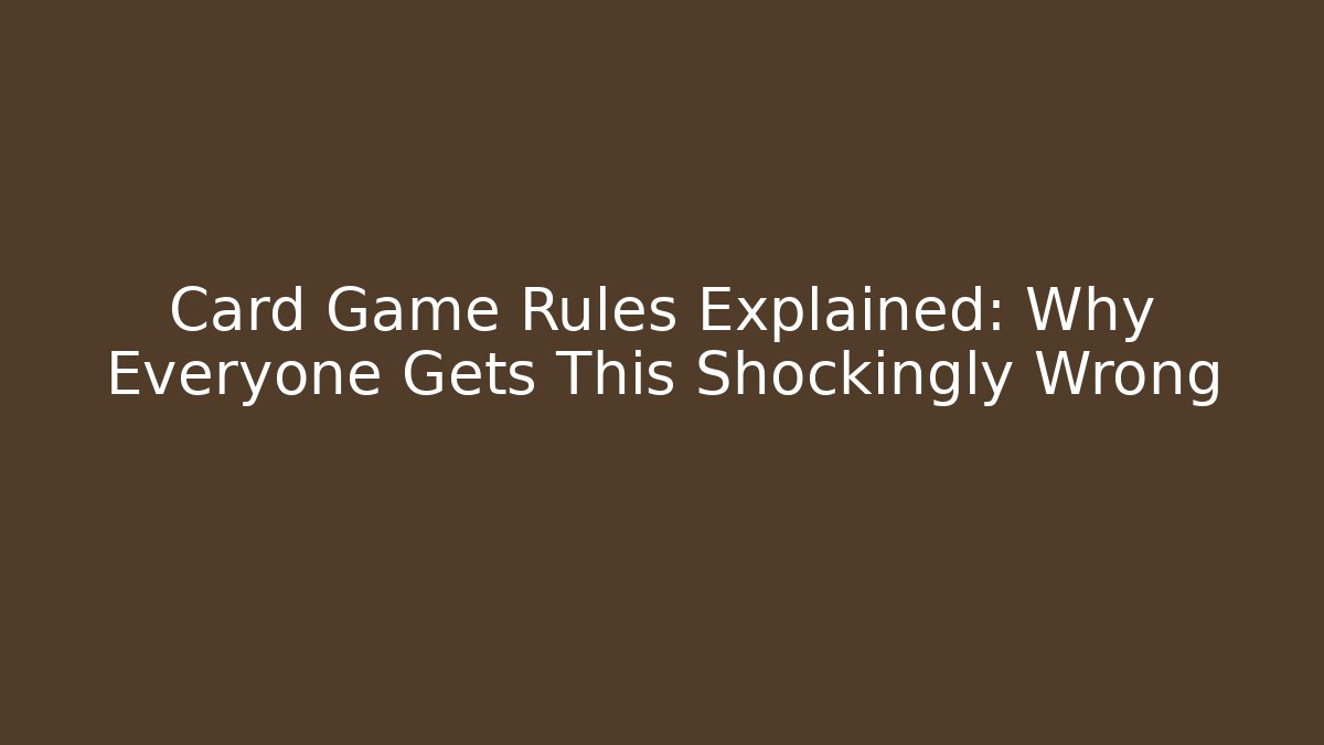 Card Game Rules Explained: Why Everyone Gets This Shockingly Wrong
