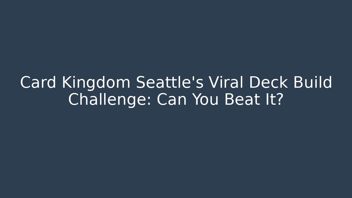 Card Kingdom Seattle's Viral Deck Build Challenge: Can You Beat It?