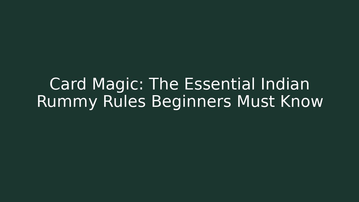 Card Magic: The Essential Indian Rummy Rules Beginners Must Know