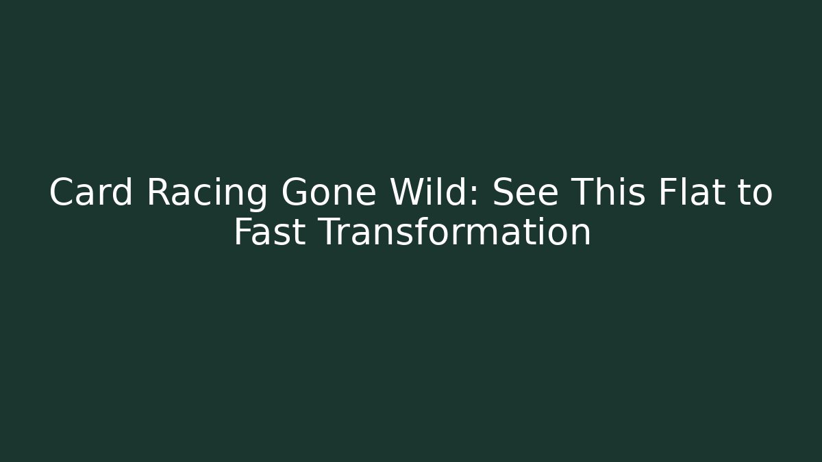 Card Racing Gone Wild: See This Flat to Fast Transformation - Boomer Naturals